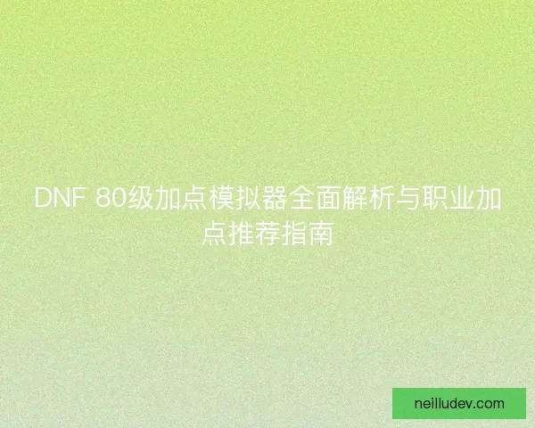 DNF 80级加点模拟器全面解析与职业加点推荐指南
