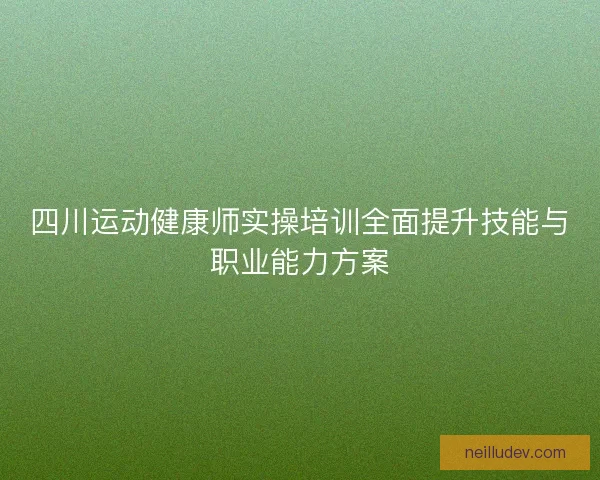 四川运动健康师实操培训全面提升技能与职业能力方案