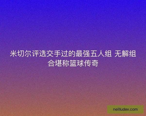米切尔评选交手过的最强五人组 无解组合堪称篮球传奇
